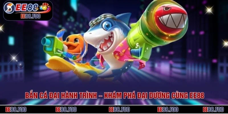 Bắn Cá Đại Hành Trình – Khám Phá Đại Dương Cùng EE88