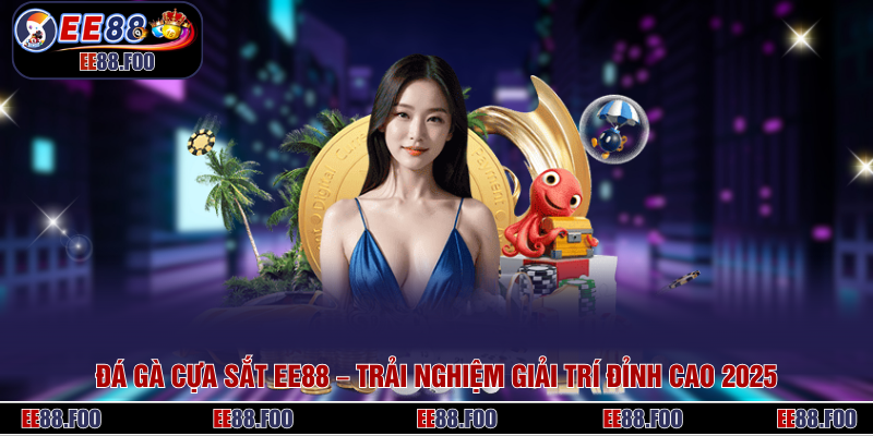 Đá Gà Cựa Sắt EE88 – Trải Nghiệm Giải Trí Đỉnh Cao 2025