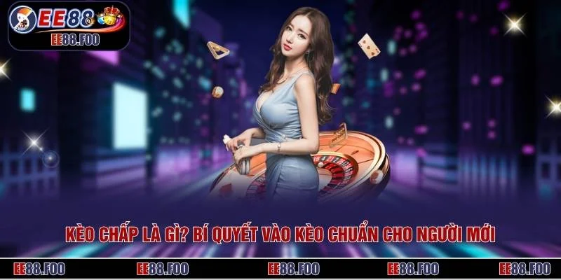 Kèo Chấp Là Gì? Bí Quyết Vào Kèo Chuẩn Cho Người Mới